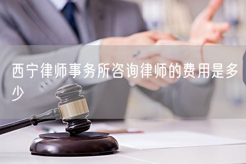 西寧律師事務所咨詢律師的費用是多少