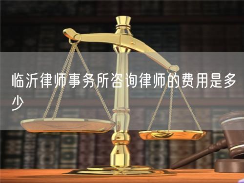 臨沂律師事務(wù)所咨詢律師的費(fèi)用是多少
