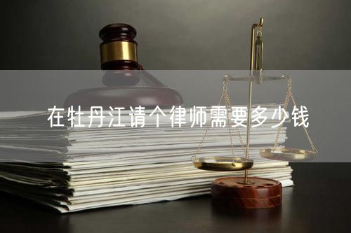 在牡丹江請個律師需要多少錢