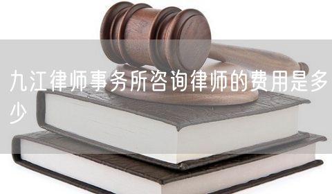 九江律師事務(wù)所咨詢律師的費用是多少