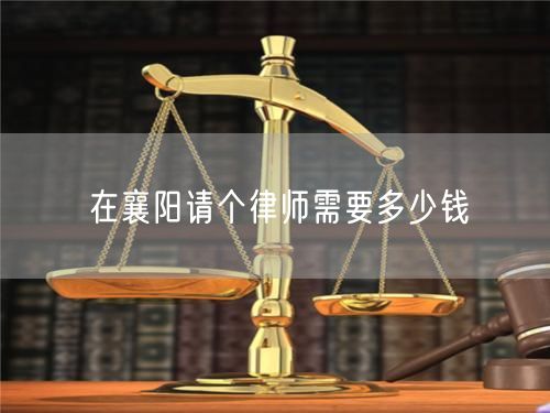 在襄陽(yáng)請(qǐng)個(gè)律師需要多少錢