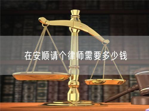 在安順請個(gè)律師需要多少錢