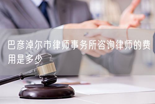 巴彥淖爾市律師事務(wù)所咨詢律師的費(fèi)用是多少