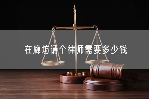 在廊坊請(qǐng)個(gè)律師需要多少錢