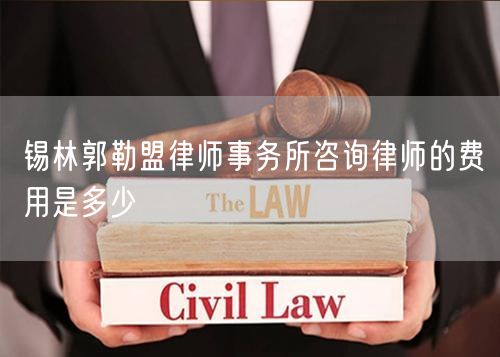 錫林郭勒盟律師事務(wù)所咨詢(xún)律師的費(fèi)用是多少