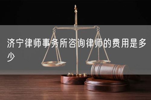 濟(jì)寧律師事務(wù)所咨詢律師的費用是多少