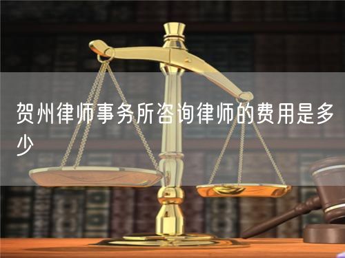 賀州律師事務(wù)所咨詢律師的費(fèi)用是多少