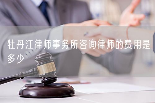 牡丹江律師事務(wù)所咨詢律師的費用是多少