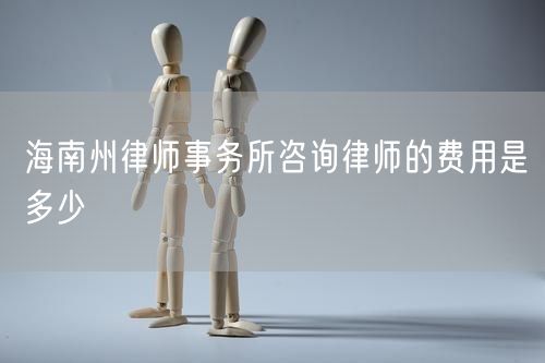 海南州律師事務所咨詢律師的費用是多少