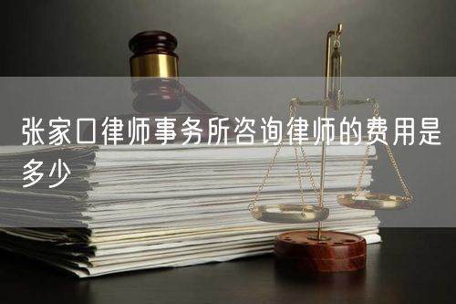 張家口律師事務所咨詢律師的費用是多少
