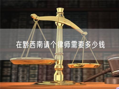 在黔西南請(qǐng)個(gè)律師需要多少錢(qián)
