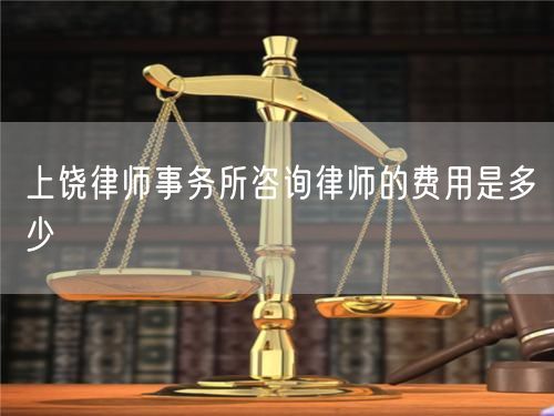 上饒律師事務(wù)所咨詢律師的費(fèi)用是多少