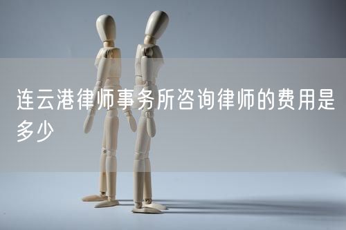連云港律師事務(wù)所咨詢(xún)律師的費(fèi)用是多少