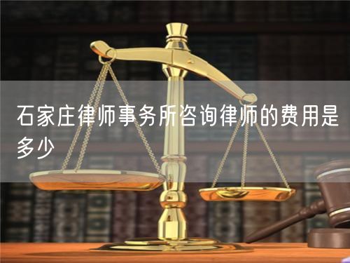 石家莊律師事務(wù)所咨詢律師的費(fèi)用是多少