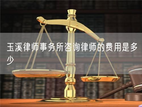 玉溪律師事務所咨詢律師的費用是多少