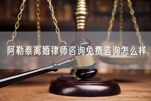 阿勒泰離婚律師咨詢免費(fèi)咨詢怎么樣