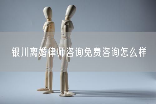 銀川離婚律師咨詢免費(fèi)咨詢怎么樣