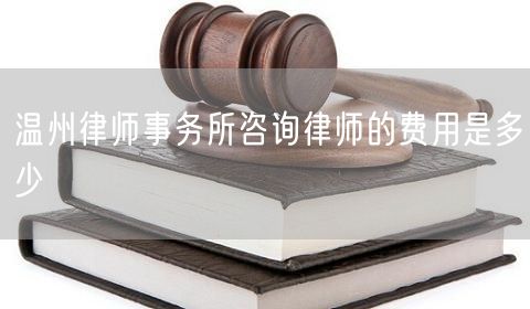溫州律師事務(wù)所咨詢律師的費(fèi)用是多少