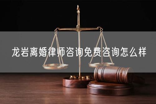 龍巖離婚律師咨詢免費咨詢怎么樣