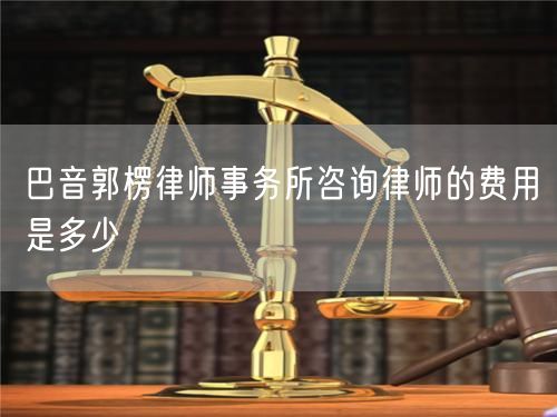 巴音郭楞律師事務(wù)所咨詢律師的費(fèi)用是多少