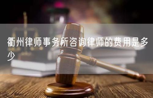 衢州律師事務(wù)所咨詢律師的費(fèi)用是多少