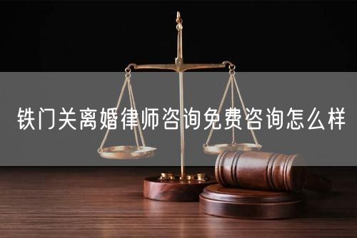 鐵門關(guān)離婚律師咨詢免費咨詢怎么樣