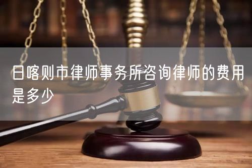 日喀則市律師事務(wù)所咨詢(xún)律師的費(fèi)用是多少
