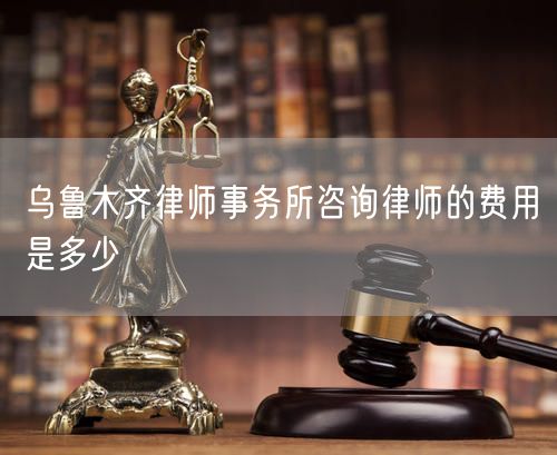 烏魯木齊律師事務(wù)所咨詢(xún)律師的費(fèi)用是多少