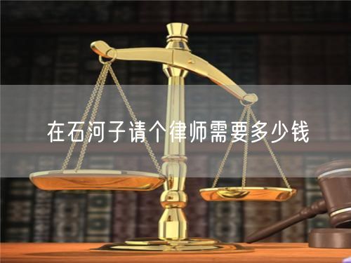 在石河子請(qǐng)個(gè)律師需要多少錢(qián)