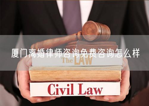 廈門離婚律師咨詢免費(fèi)咨詢怎么樣