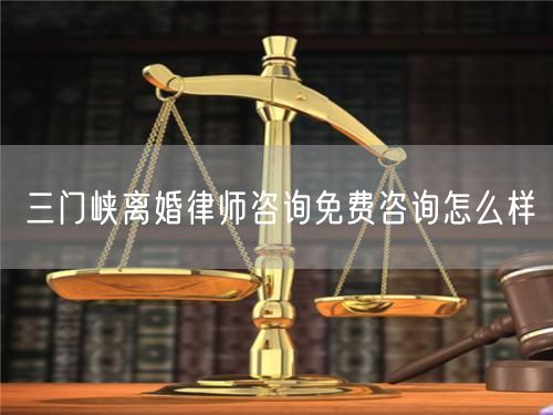 三門峽離婚律師咨詢免費咨詢怎么樣