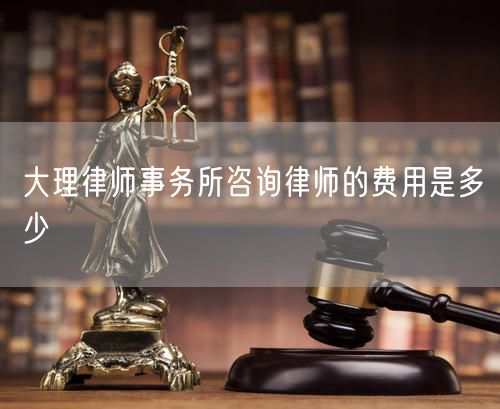 大理律師事務(wù)所咨詢律師的費(fèi)用是多少