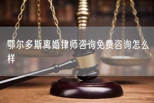 鄂爾多斯離婚律師咨詢免費咨詢怎么樣