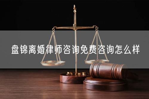 盤錦離婚律師咨詢免費(fèi)咨詢怎么樣