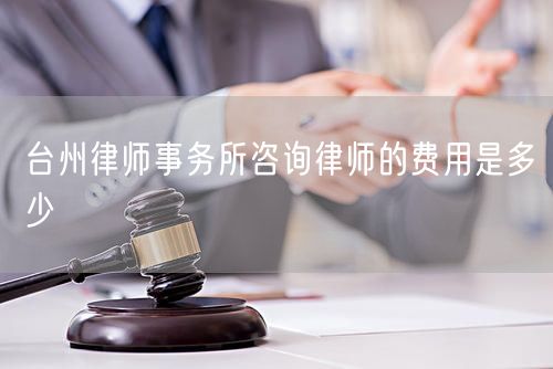 臺州律師事務(wù)所咨詢律師的費用是多少