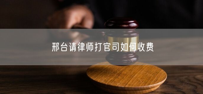 邢臺(tái)請律師打官司如何收費(fèi)