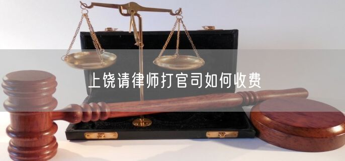 上饒請(qǐng)律師打官司如何收費(fèi)