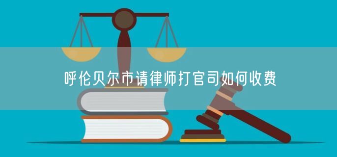 呼倫貝爾市請律師打官司如何收費(fèi)