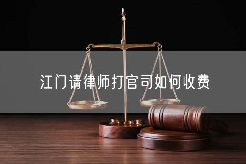 江門請(qǐng)律師打官司如何收費(fèi)