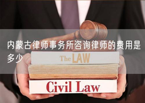 內蒙古律師事務所咨詢律師的費用是多少