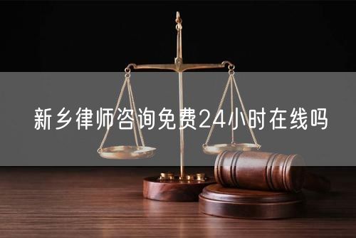 新鄉(xiāng)律師咨詢免費24小時在線嗎