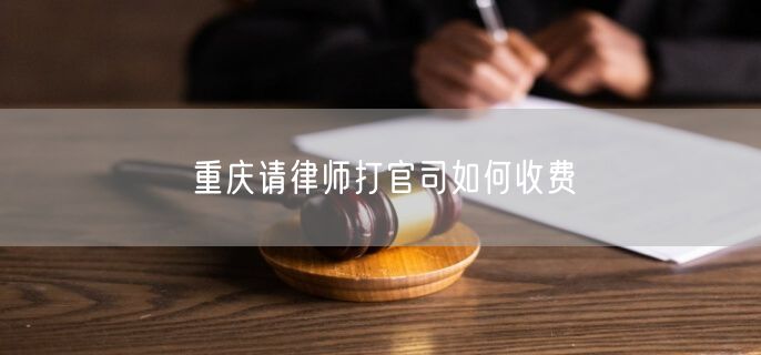 重慶請(qǐng)律師打官司如何收費(fèi)