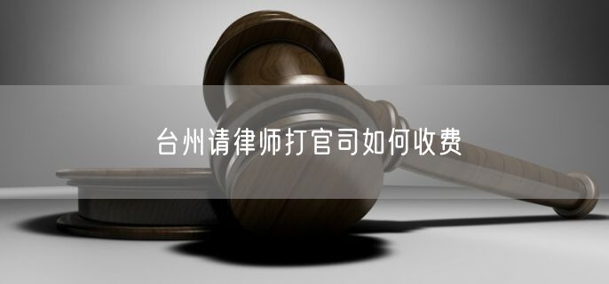 臺州請律師打官司如何收費