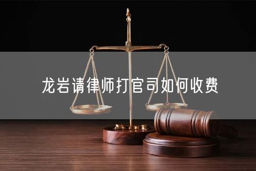 龍巖請(qǐng)律師打官司如何收費(fèi)