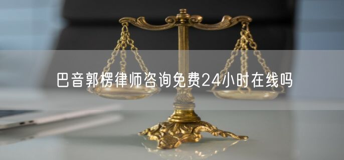 巴音郭楞律師咨詢免費24小時在線嗎