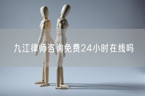 九江律師咨詢免費24小時在線嗎