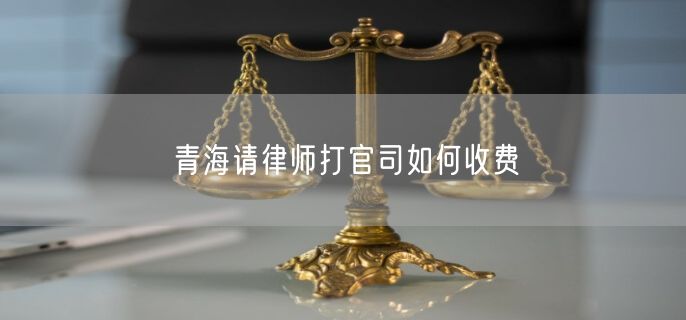青海請律師打官司如何收費