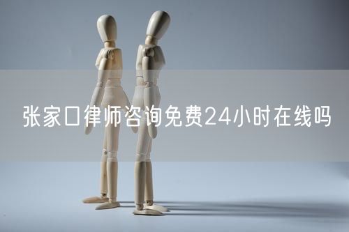 張家口律師咨詢免費(fèi)24小時(shí)在線嗎