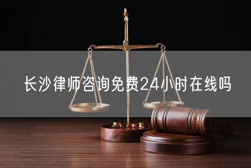 長沙律師咨詢免費(fèi)24小時(shí)在線嗎