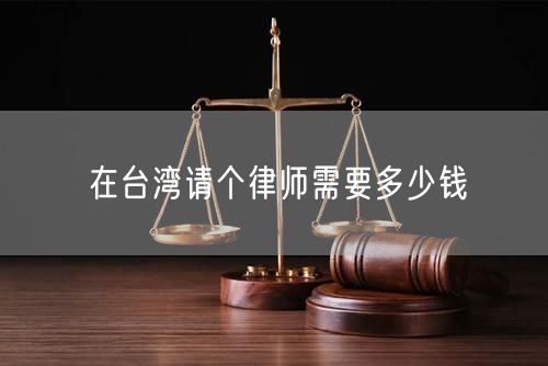 在臺(tái)灣請(qǐng)個(gè)律師需要多少錢
